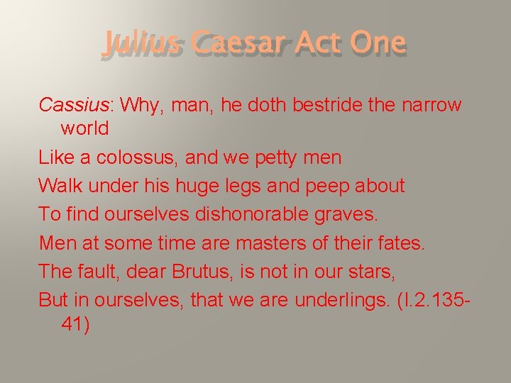 Julius Caesar Act One Cassius: Why, man, he doth bestride the narrow world Like
