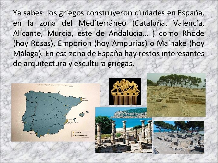 Ya sabes: los griegos construyeron ciudades en España, en la zona del Mediterráneo (Cataluña,