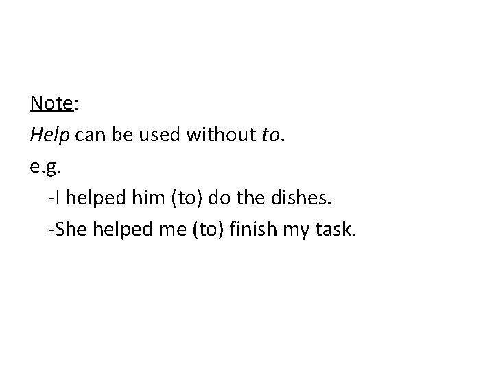 Note: Help can be used without to. e. g. -I helped him (to) do