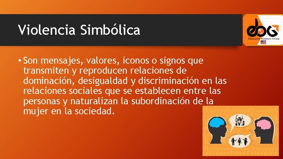 Violencia Simbólica • Son mensajes, valores, iconos o signos que transmiten y reproducen relaciones