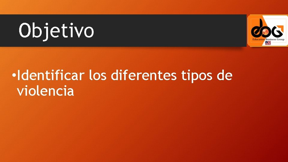 Objetivo • Identificar los diferentes tipos de violencia 