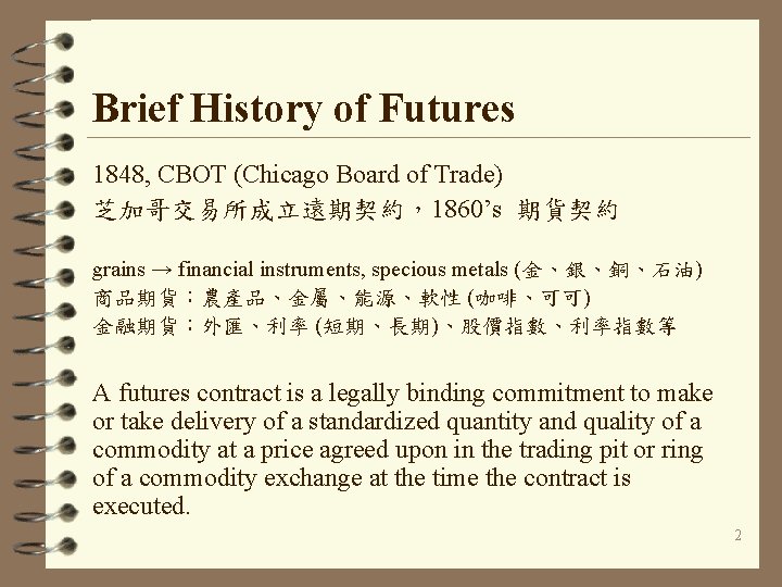 Brief History of Futures 1848, CBOT (Chicago Board of Trade) 芝加哥交易所成立遠期契約，1860’s 期貨契約 grains →