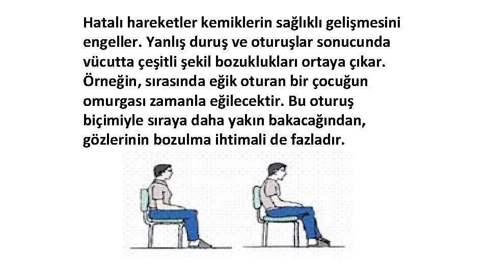 Hatalı hareketler kemiklerin sağlıklı gelişmesini engeller. Yanlış duruş ve oturuşlar sonucunda vücutta çeşitli şekil