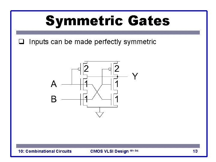 Symmetric Gates q Inputs can be made perfectly symmetric 10: Combinational Circuits CMOS VLSI