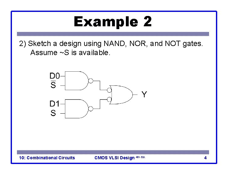 Example 2 2) Sketch a design using NAND, NOR, and NOT gates. Assume ~S