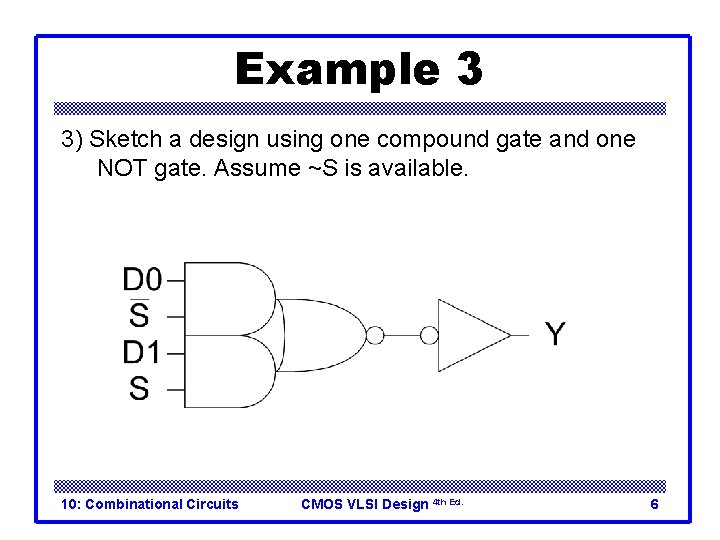 Example 3 3) Sketch a design using one compound gate and one NOT gate. Example 3 3) Sketch a design using one compound gate and one NOT gate.