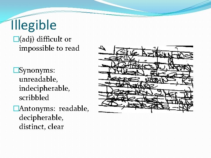 Illegible �(adj) difficult or impossible to read �Synonyms: unreadable, indecipherable, scribbled �Antonyms: readable, decipherable,