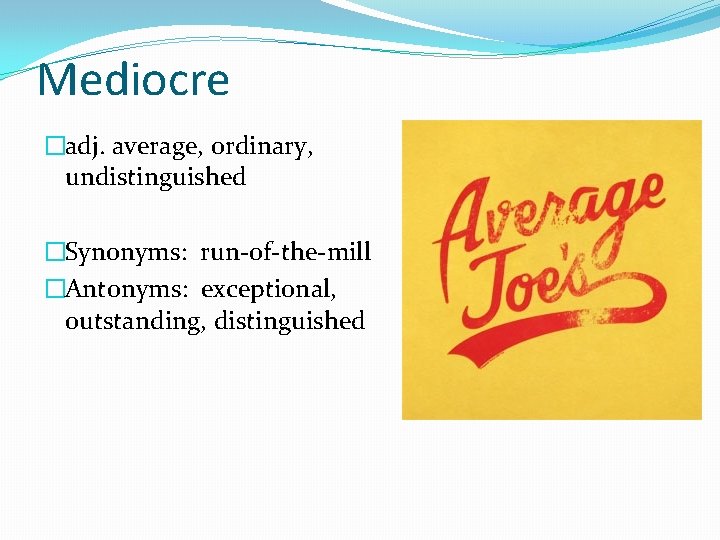 Mediocre �adj. average, ordinary, undistinguished �Synonyms: run-of-the-mill �Antonyms: exceptional, outstanding, distinguished 