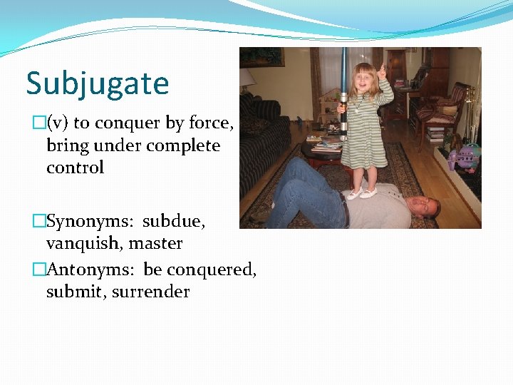 Subjugate �(v) to conquer by force, bring under complete control �Synonyms: subdue, vanquish, master