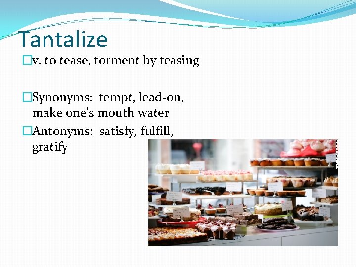 Tantalize �v. to tease, torment by teasing �Synonyms: tempt, lead-on, make one’s mouth water