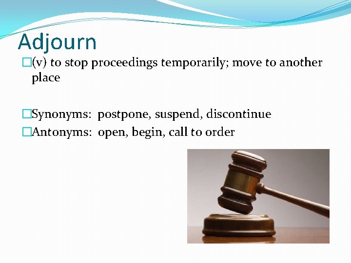 Adjourn �(v) to stop proceedings temporarily; move to another place �Synonyms: postpone, suspend, discontinue