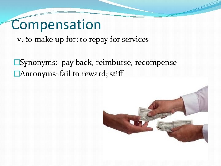 Compensation v. to make up for; to repay for services �Synonyms: pay back, reimburse,