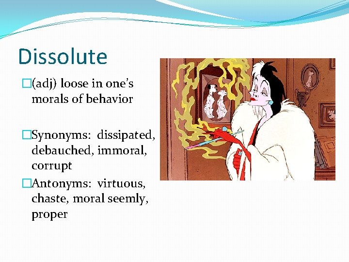 Dissolute �(adj) loose in one’s morals of behavior �Synonyms: dissipated, debauched, immoral, corrupt �Antonyms: