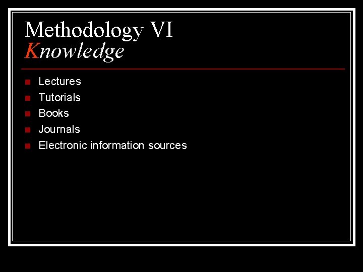Methodology VI Knowledge n n n Lectures Tutorials Books Journals Electronic information sources 