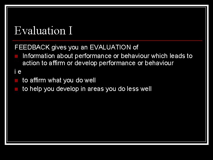 Evaluation I FEEDBACK gives you an EVALUATION of n Information about performance or behaviour