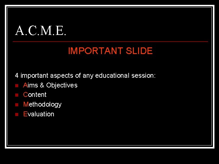 A. C. M. E. IMPORTANT SLIDE 4 important aspects of any educational session: n