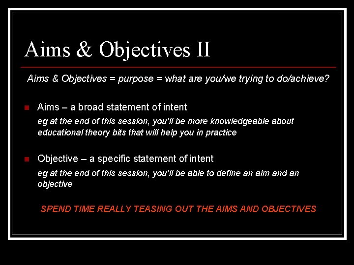 Aims & Objectives II Aims & Objectives = purpose = what are you/we trying