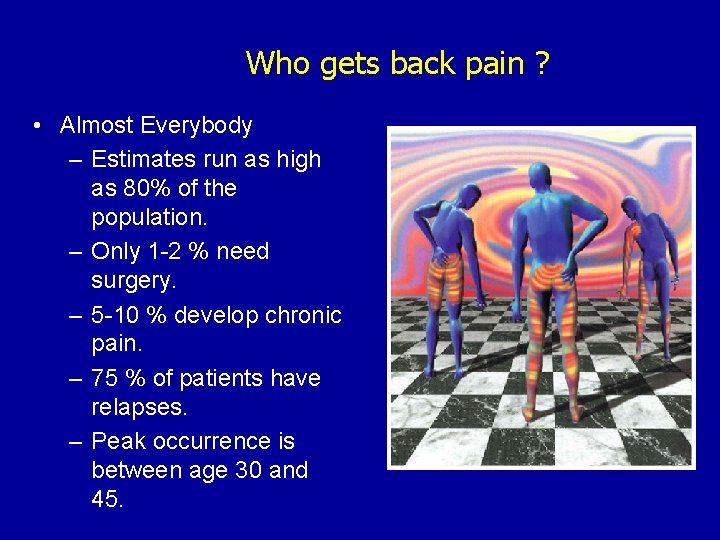 Who gets back pain ? • Almost Everybody – Estimates run as high as