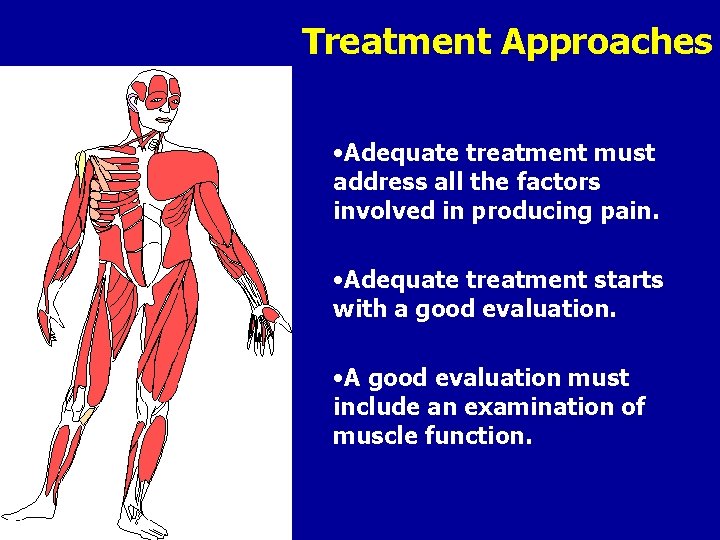 Treatment Approaches • Adequate treatment must address all the factors involved in producing pain.