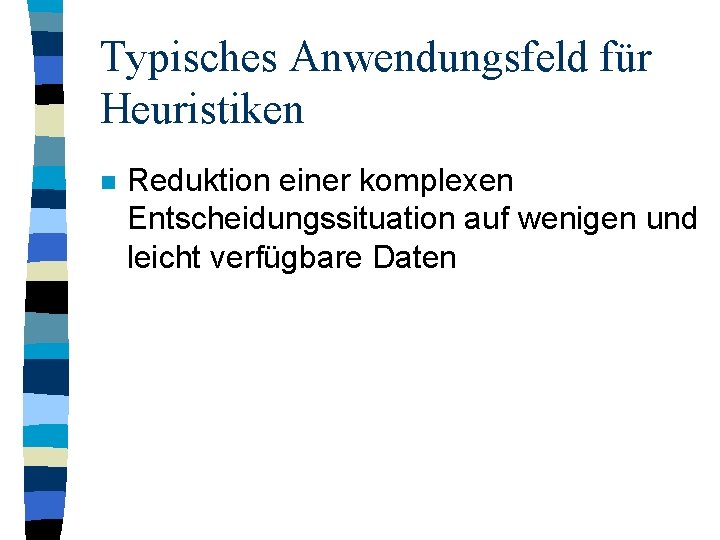 Typisches Anwendungsfeld für Heuristiken n Reduktion einer komplexen Entscheidungssituation auf wenigen und leicht verfügbare