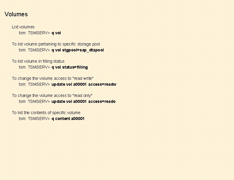 Volumes List volumes tsm: TSMSERV> q vol To list volume pertaining to specific storage