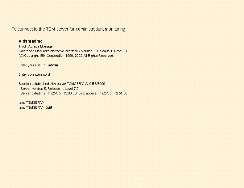 To connect to the TSM server for administration, monitoring # dsmadmc Tivoli Storage Manager