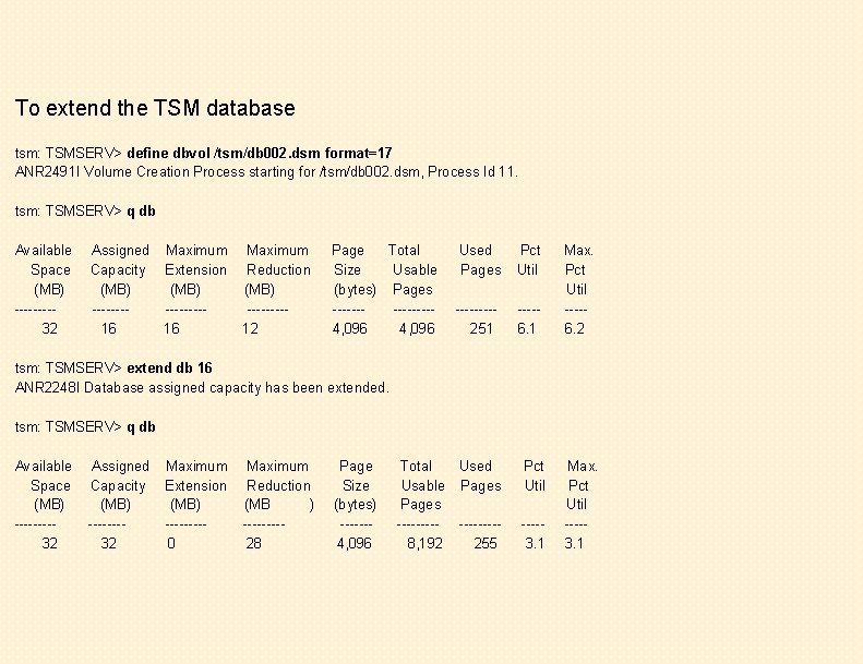 To extend the TSM database tsm: TSMSERV> define dbvol /tsm/db 002. dsm format=17 ANR