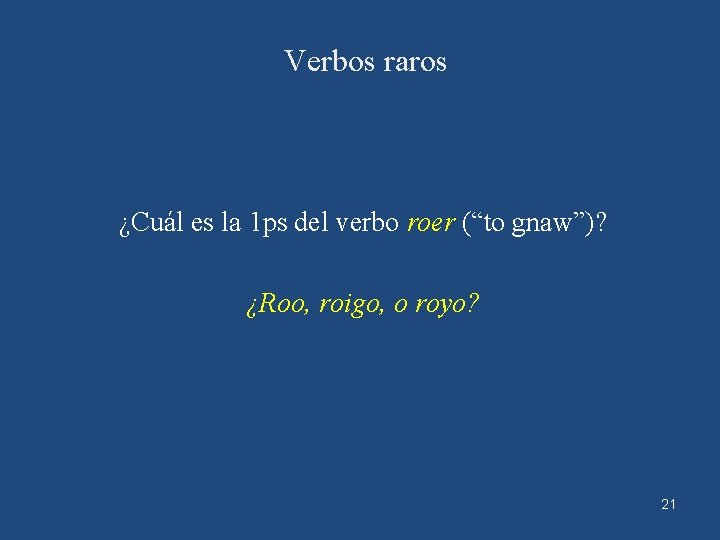 Verbos raros ¿Cuál es la 1 ps del verbo roer (“to gnaw”)? ¿Roo, roigo,