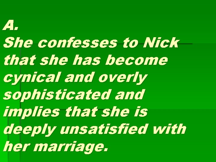 A. She confesses to Nick that she has become cynical and overly sophisticated and