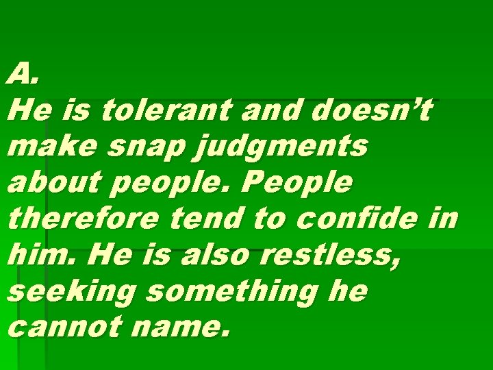 A. He is tolerant and doesn’t make snap judgments about people. People therefore tend