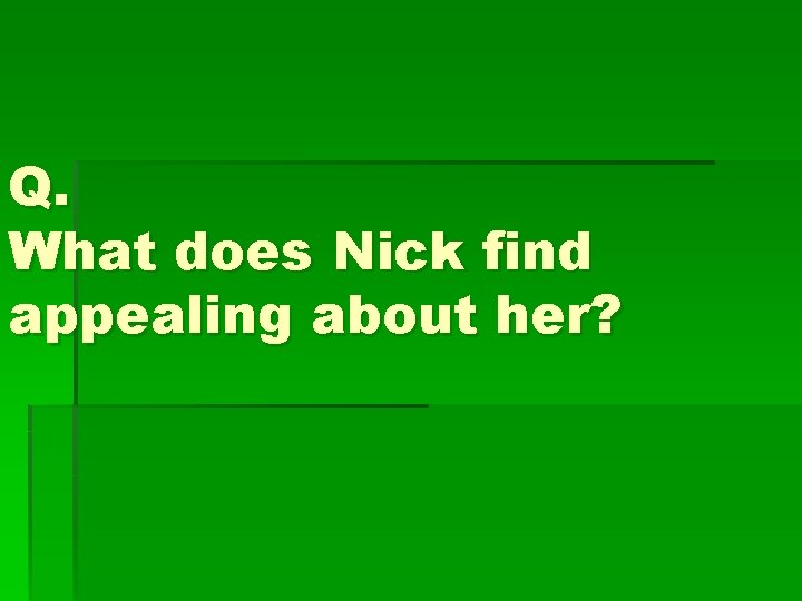 Q. What does Nick find appealing about her? 