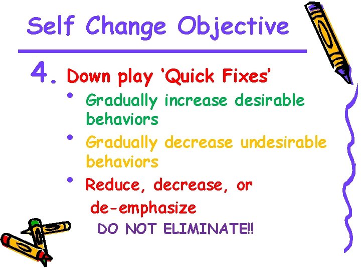 Self Change Objective 4. Down play ‘Quick Fixes’ • Gradually increase desirable • •