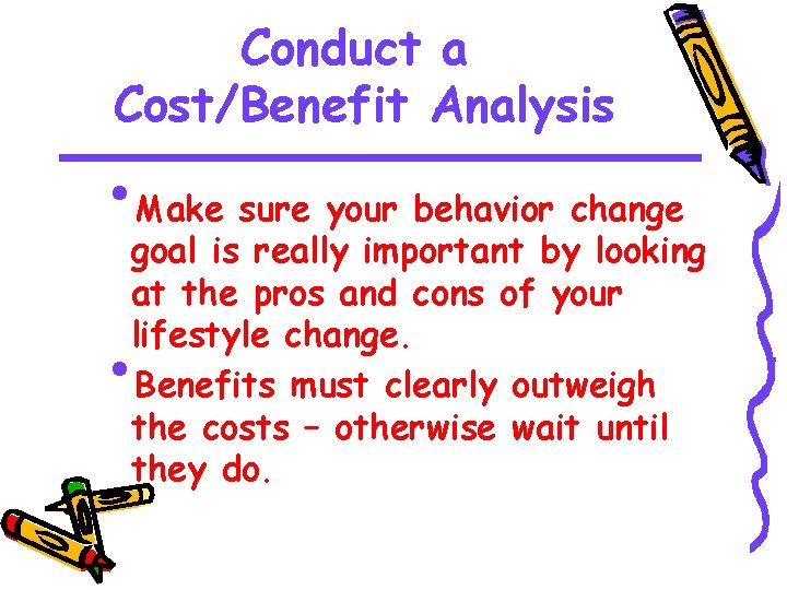 Conduct a Cost/Benefit Analysis • Make sure your behavior change goal is really important