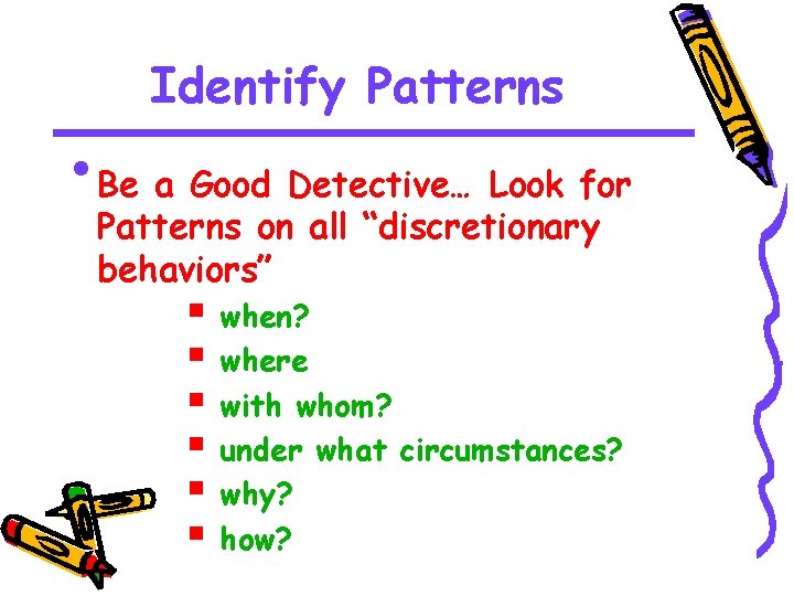 Identify Patterns • Be a Good Detective… Look for Patterns on all “discretionary behaviors”
