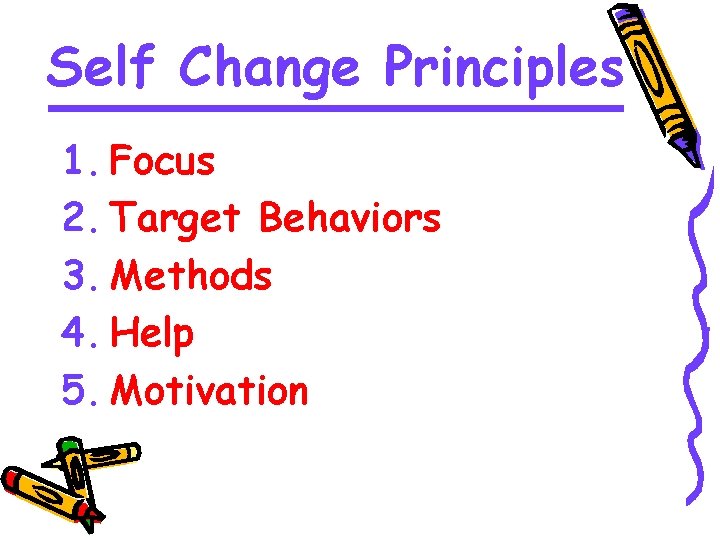 Self Change Principles 1. Focus 2. Target Behaviors 3. Methods 4. Help 5. Motivation