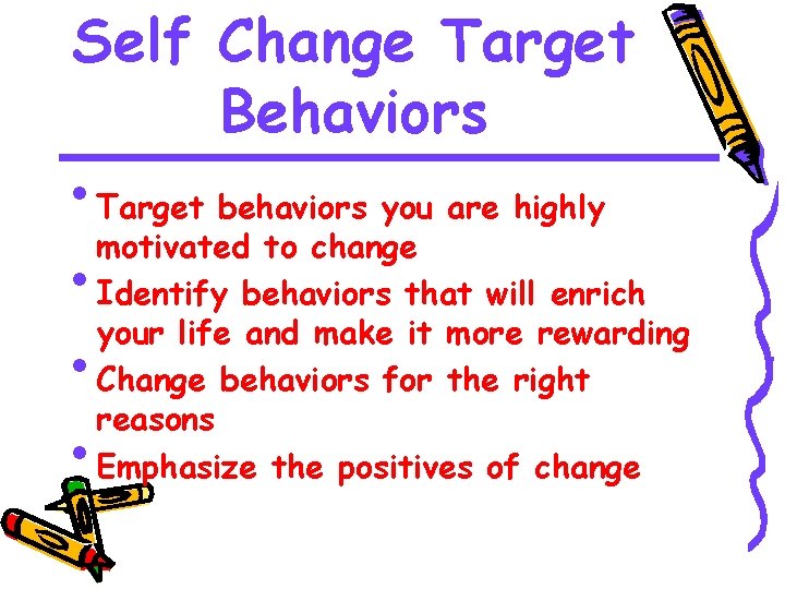 Self Change Target Behaviors • Target behaviors you are highly motivated to change •