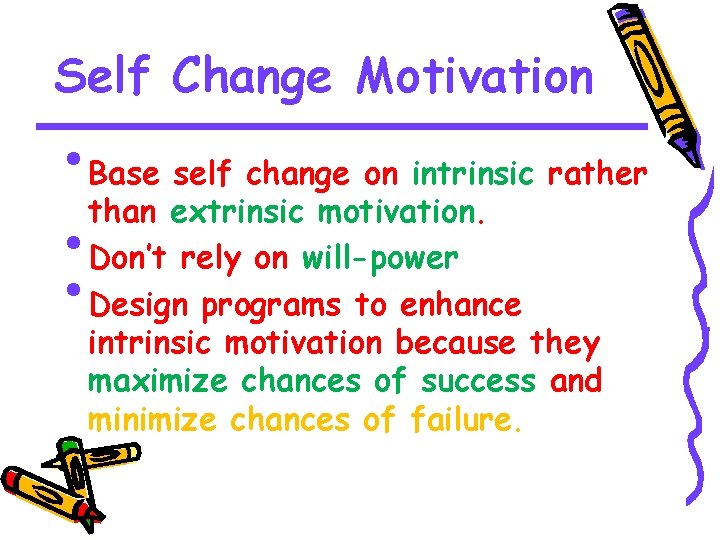 Self Change Motivation • Base self change on intrinsic rather than extrinsic motivation. •
