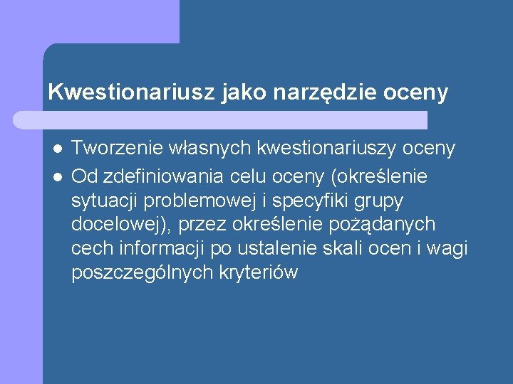 Kwestionariusz jako narzędzie oceny l l Tworzenie własnych kwestionariuszy oceny Od zdefiniowania celu oceny