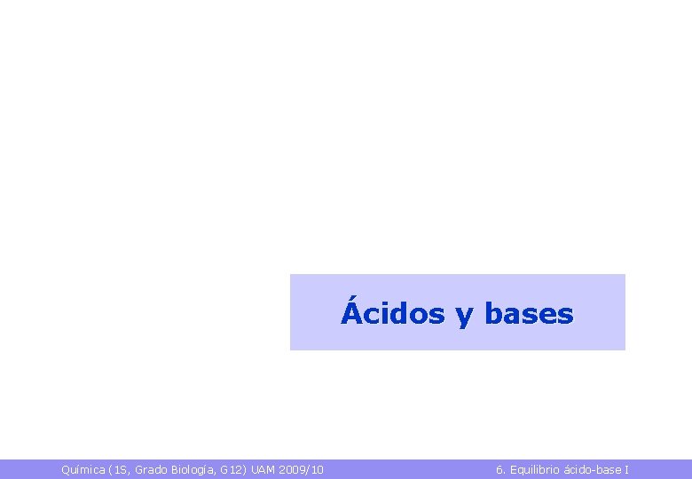 Ácidos y bases Química (1 S, Grado Biología, G 12) UAM 2009/10 6. Equilibrio