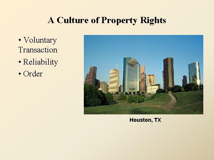 A Culture of Property Rights • Voluntary Transaction • Reliability • Order Houston, TX