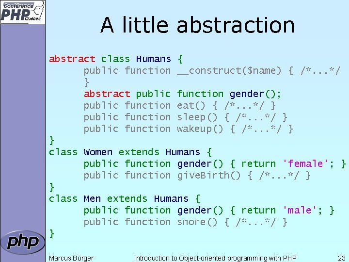 A little abstraction abstract class Humans { public function __construct($name) { /*. . .