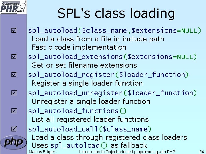 SPL's class loading þ þ þ spl_autoload($class_name, $extensions=NULL) Load a class from a file