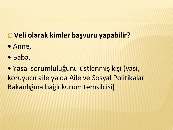 � Veli olarak kimler başvuru yapabilir? • Anne, • Baba, • Yasal sorumluluğunu üstlenmiş