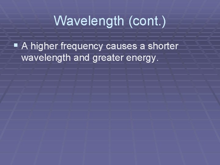 Wavelength (cont. ) § A higher frequency causes a shorter wavelength and greater energy.