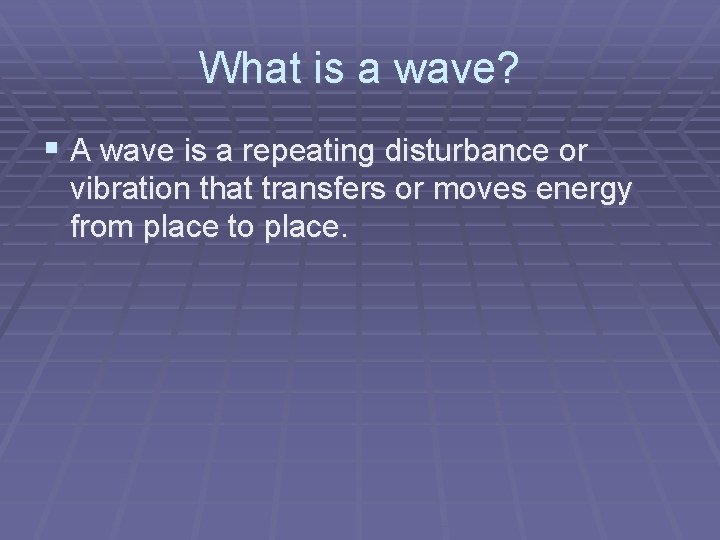 What is a wave? § A wave is a repeating disturbance or vibration that
