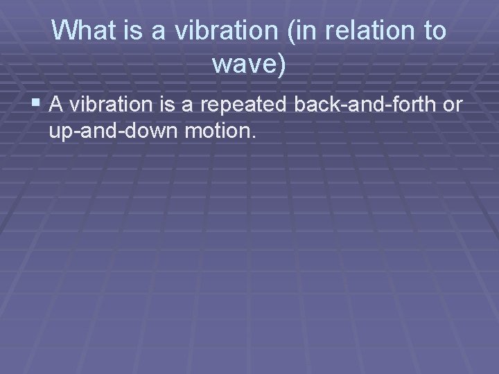 What is a vibration (in relation to wave) § A vibration is a repeated