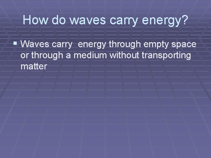 How do waves carry energy? § Waves carry energy through empty space or through