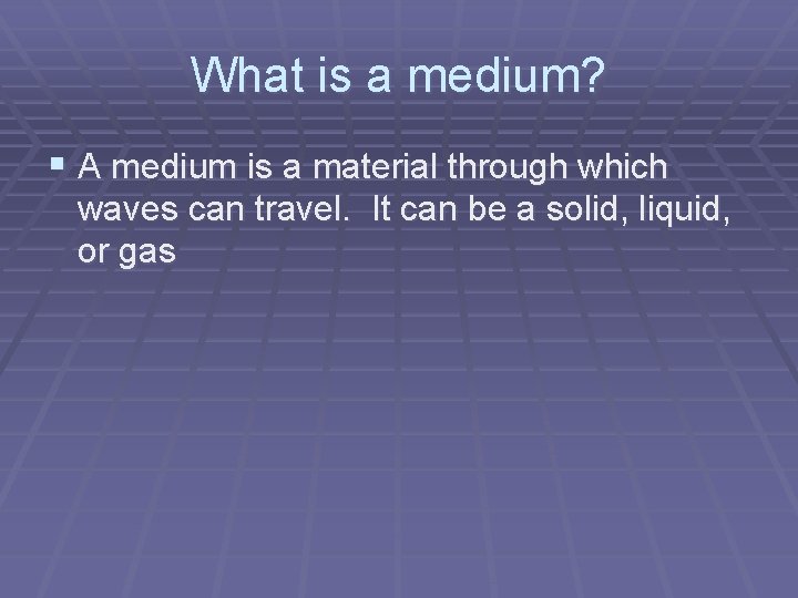 What is a medium? § A medium is a material through which waves can