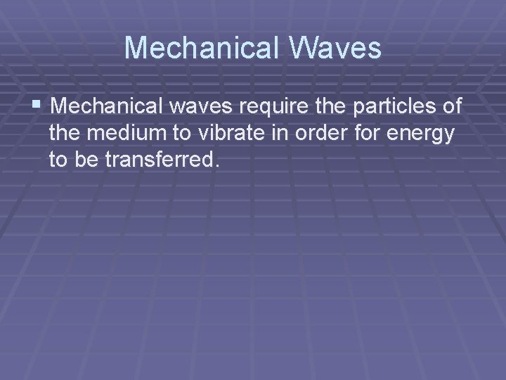 Mechanical Waves § Mechanical waves require the particles of the medium to vibrate in