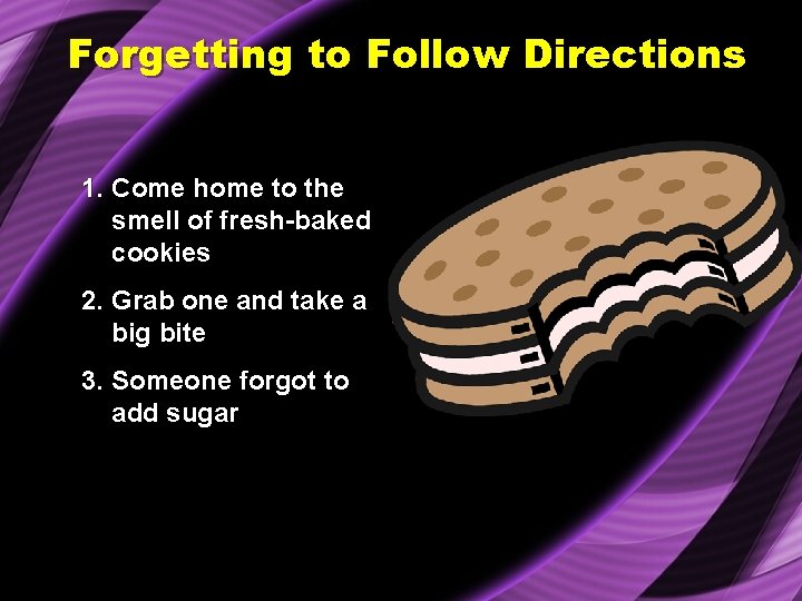Forgetting to Follow Directions 1. Come home to the smell of fresh-baked cookies 2.
